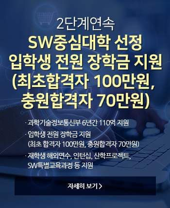 2단계 연속 SW중심대학 선정 과학기술정보통신부 6년간 110억 지원 입학생 전원 장학금 지원 (최초 합격자 100만원, 충원합격자 70만원) 재학생 해외연수, 인턴십, 산학프로젝트, SW특별교육과정 등 지원 Click!